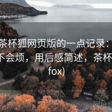 关于茶杯狐网页版的一点记录：用久了会不会烦，用后感简述，茶杯狐(upfox)