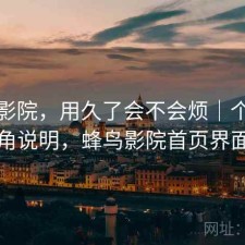 蜂鸟影院，用久了会不会烦｜个人视角说明，蜂鸟影院首页界面