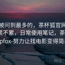 后台被问到最多的，茶杯狐官网资源查找累不累，日常使用笔记，茶杯狐cupfox-努力让找电影变得简单