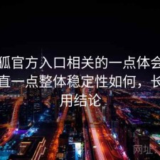 茶杯狐官方入口相关的一点体会：把话说直一点整体稳定性如何，长期使用结论