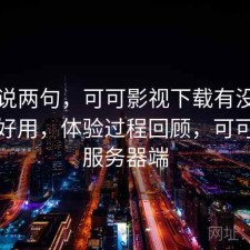 随便说两句，可可影视下载有没有想象中好用，体验过程回顾，可可影视服务器端