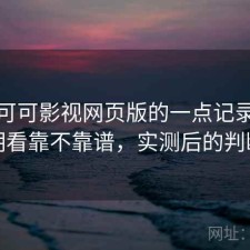 关于可可影视网页版的一点记录：长期看靠不靠谱，实测后的判断