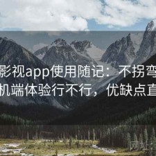 人人影视app使用随记：不拐弯直接说手机端体验行不行，优缺点直接说