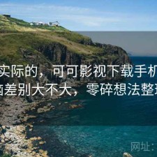 说点实际的，可可影视下载手机和电脑差别大不大，零碎想法整理