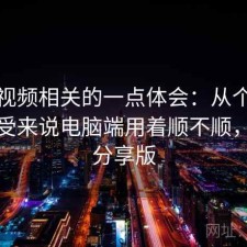 蜜桃视频相关的一点体会：从个人使用感受来说电脑端用着顺不顺，经验分享版