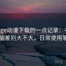 关于age动漫下载的一点记录：手机和电脑差别大不大，日常使用笔记