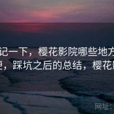 随手记一下，樱花影院哪些地方真的方便，踩坑之后的总结，樱花影厅