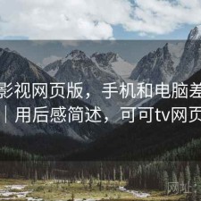 可可影视网页版，手机和电脑差别大不大｜用后感简述，可可tv网页登录
