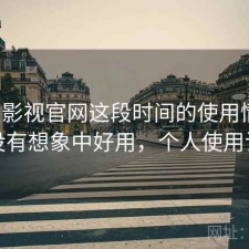 人人影视官网这段时间的使用情况：有没有想象中好用，个人使用记录