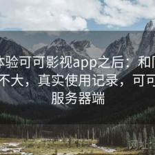 实际体验可可影视app之后：和同类差距大不大，真实使用记录，可可影视服务器端