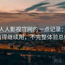 关于人人影视官网的一点记录：值不值得继续用，不完整体验总结