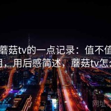 关于蘑菇tv的一点记录：值不值得继续用，用后感简述，蘑菇tv怎么样