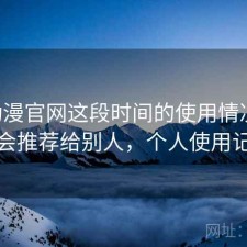 age动漫官网这段时间的使用情况：会不会推荐给别人，个人使用记录