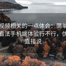 樱桃视频相关的一点体会：简单说下我的看法手机端体验行不行，优缺点直接说