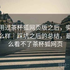 实际用过茶杯狐网页版之后，实际效果怎么样｜踩坑之后的总结，最近怎么看不了茶杯狐网页