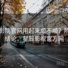 星辰影院官网用起来顺不顺？阶段性结论，星辰影视官方网