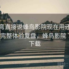 不拐弯直接说蜂鸟影院现在用还合适吗？ 完整体验复盘，蜂鸟影院 720p 下载