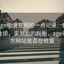 关于age动漫官网的一点记录：用久了会不会烦，实测后的判断，age动漫官方网站是否在修复