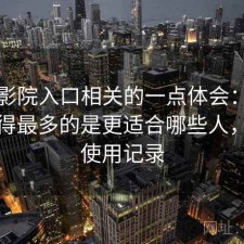 樱花影院入口相关的一点体会：后台被问得最多的是更适合哪些人，真实使用记录