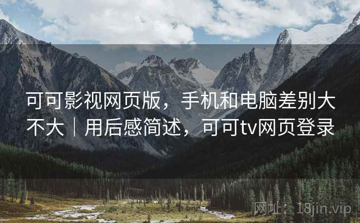 可可影视网页版，手机和电脑差别大不大｜用后感简述，可可tv网页登录  第1张