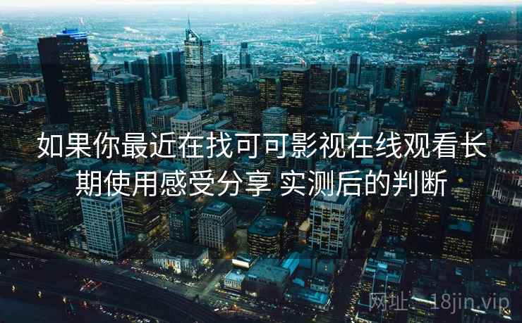如果你最近在找可可影视在线观看长期使用感受分享 实测后的判断  第2张