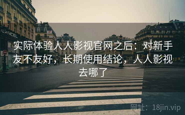 实际体验人人影视官网之后：对新手友不友好，长期使用结论，人人影视去哪了  第1张