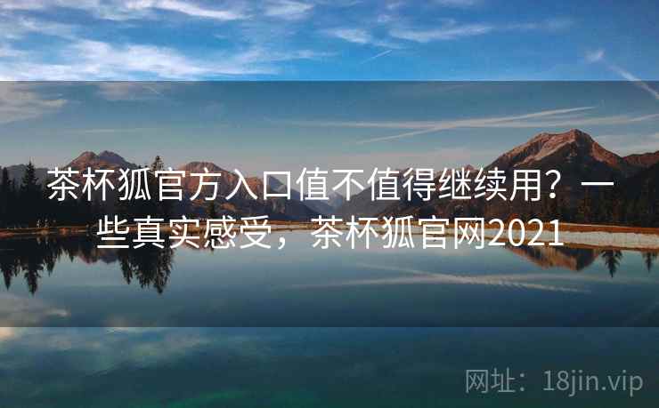 茶杯狐官方入口值不值得继续用?一些真实感受,茶杯狐官网2021 第2张 茶杯狐官方入口值不值得继续用?一些真实感受,茶杯狐官网2021 第2张