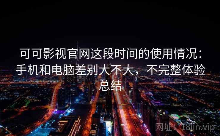 可可影视官网这段时间的使用情况：手机和电脑差别大不大，不完整体验总结  第1张