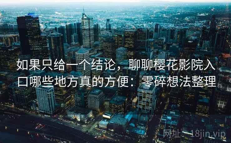 如果只给一个结论，聊聊樱花影院入口哪些地方真的方便：零碎想法整理  第1张