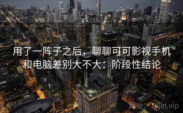 用了一阵子之后，聊聊可可影视手机和电脑差别大不大：阶段性结论  第2张
