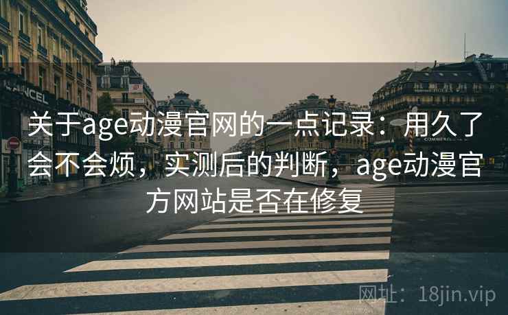 关于age动漫官网的一点记录：用久了会不会烦，实测后的判断，age动漫官方网站是否在修复  第1张