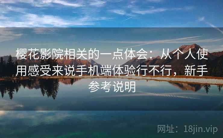 樱花影院相关的一点体会：从个人使用感受来说手机端体验行不行，新手参考说明  第1张