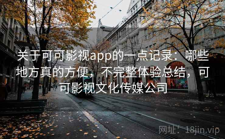 关于可可影视app的一点记录:哪些地方真的方便,不完整体验总结,可可影视文化传媒公司 第1张 关于可可影视app的一点记录:哪些地方真的方便,不完整体验总结,可可影视文化传媒公司 第1张