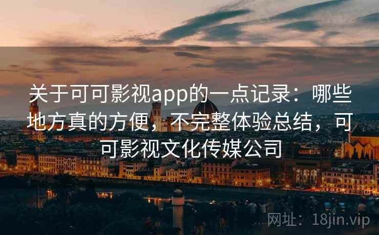 关于可可影视app的一点记录:哪些地方真的方便,不完整体验总结,可可影视文化传媒公司 第2张 关于可可影视app的一点记录:哪些地方真的方便,不完整体验总结,可可影视文化传媒公司 第2张