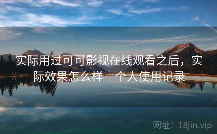 实际用过可可影视在线观看之后，实际效果怎么样｜个人使用记录  第1张