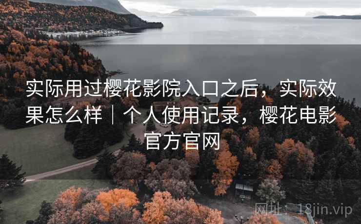 实际用过樱花影院入口之后，实际效果怎么样｜个人使用记录，樱花电影官方官网  第2张