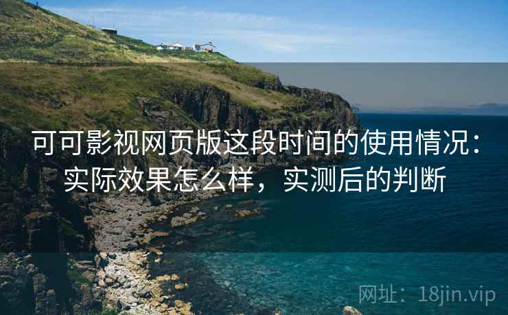 可可影视网页版这段时间的使用情况：实际效果怎么样，实测后的判断  第2张
