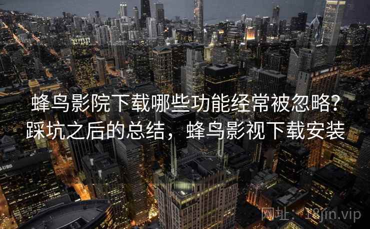 蜂鸟影院下载哪些功能经常被忽略？踩坑之后的总结，蜂鸟影视下载安装  第2张