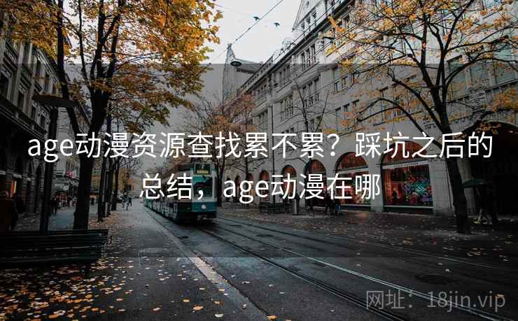 age动漫资源查找累不累？踩坑之后的总结，age动漫在哪  第2张