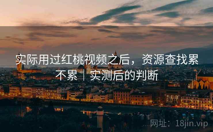 实际用过红桃视频之后，资源查找累不累｜实测后的判断  第1张