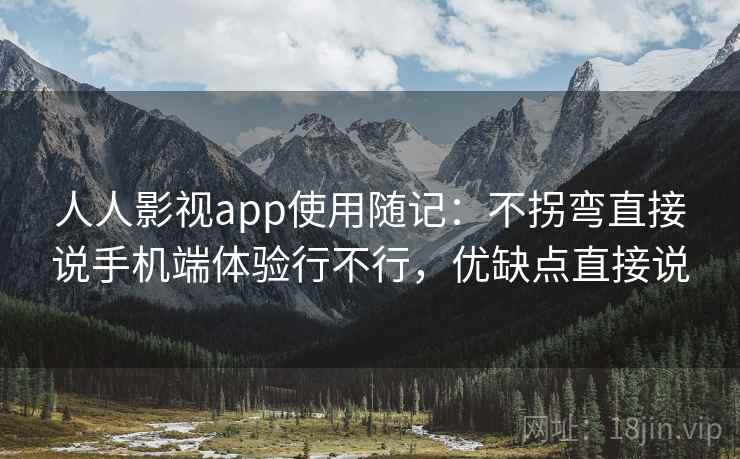 人人影视app使用随记：不拐弯直接说手机端体验行不行，优缺点直接说  第1张