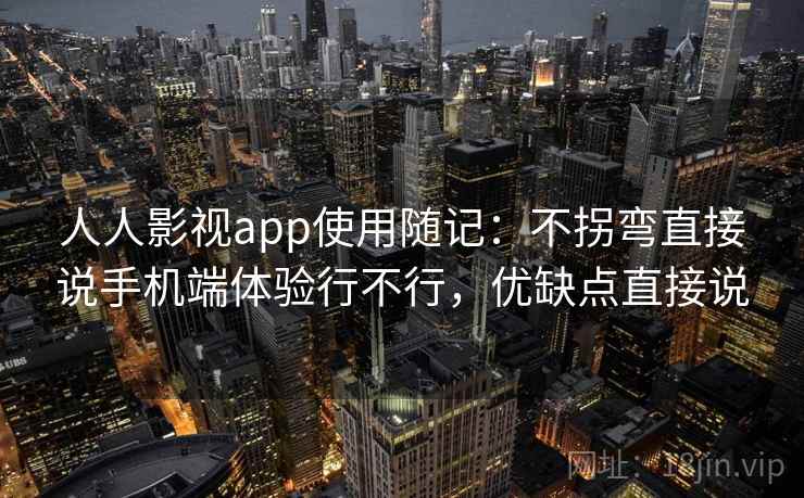 人人影视app使用随记：不拐弯直接说手机端体验行不行，优缺点直接说  第2张
