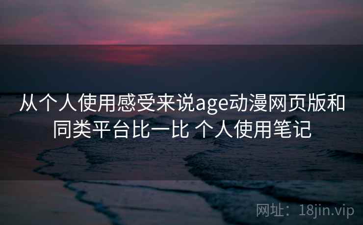从个人使用感受来说age动漫网页版和同类平台比一比 个人使用笔记  第2张