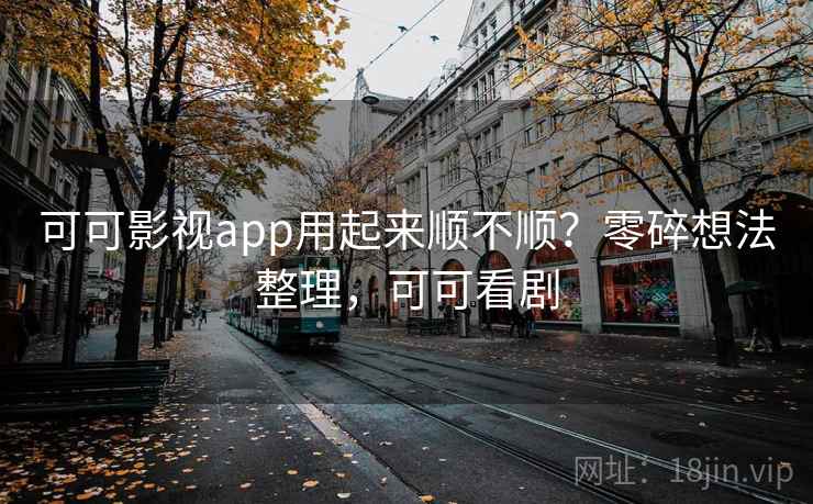 可可影视app用起来顺不顺？零碎想法整理，可可看剧  第1张