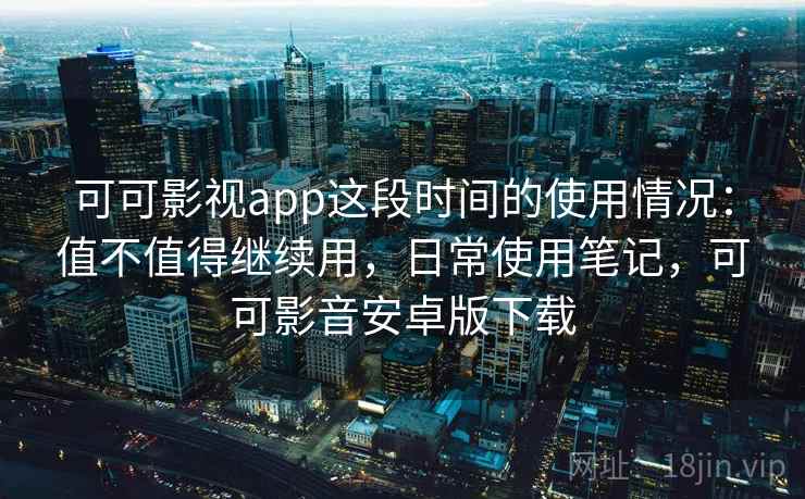可可影视app这段时间的使用情况：值不值得继续用，日常使用笔记，可可影音安卓版下载  第2张