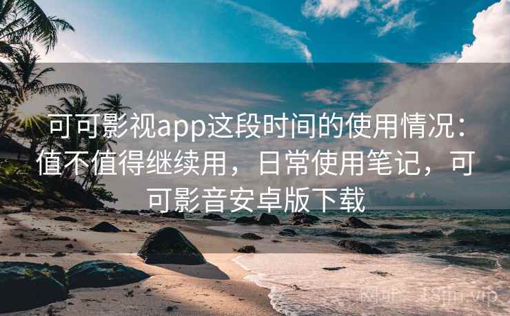 可可影视app这段时间的使用情况：值不值得继续用，日常使用笔记，可可影音安卓版下载  第1张