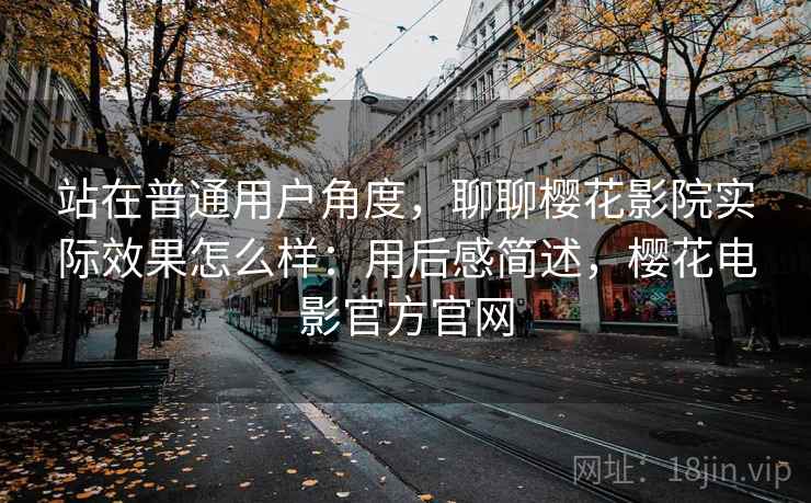 站在普通用户角度，聊聊樱花影院实际效果怎么样：用后感简述，樱花电影官方官网  第2张