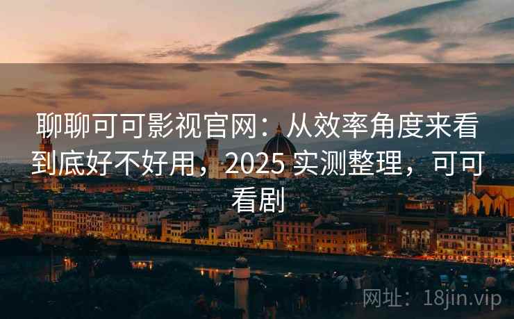 聊聊可可影视官网:从效率角度来看到底好不好用,2025 实测整理,可可看剧 第1张 聊聊可可影视官网:从效率角度来看到底好不好用,2025 实测整理,可可看剧 第1张
