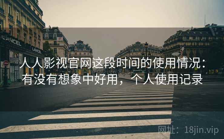 人人影视官网这段时间的使用情况：有没有想象中好用，个人使用记录  第1张