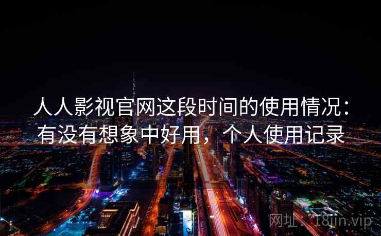 人人影视官网这段时间的使用情况：有没有想象中好用，个人使用记录  第2张